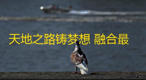 便宜的香港云服务器天地之路铸梦想 融合最美家国情